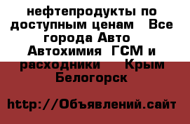 нефтепродукты по доступным ценам - Все города Авто » Автохимия, ГСМ и расходники   . Крым,Белогорск